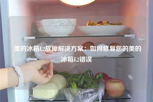  美的冰箱E2故障解决方案：如何修复您的美的冰箱E2错误