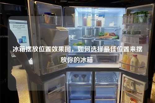 冰箱摆放位置效果图，如何选择最佳位置来摆放你的冰箱 