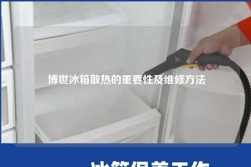  博世冰箱散热的重要性及维修方法