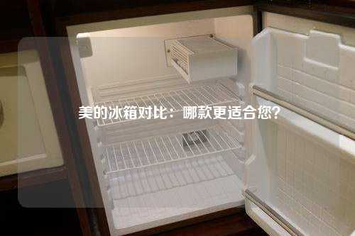  美的冰箱对比：哪款更适合您？