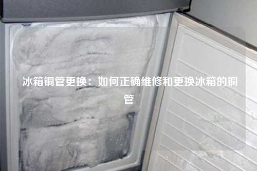  冰箱铜管更换：如何正确维修和更换冰箱的铜管