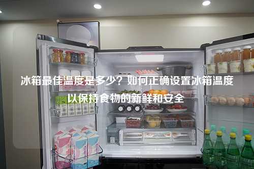 冰箱最佳温度是多少？如何正确设置冰箱温度以保持食物的新鲜和安全 