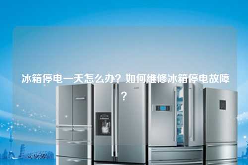  冰箱停电一天怎么办？如何维修冰箱停电故障？