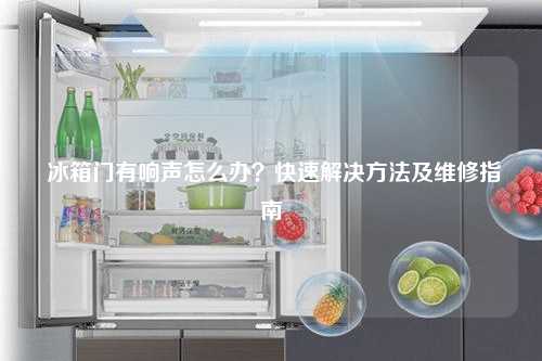  冰箱门有响声怎么办？快速解决方法及维修指南