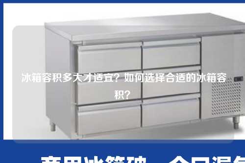 冰箱容积多大才适宜？如何选择合适的冰箱容积？