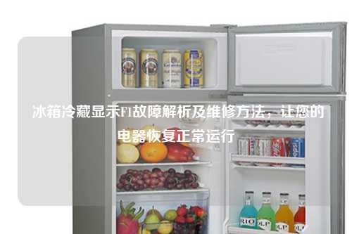  冰箱冷藏显示F1故障解析及维修方法，让您的电器恢复正常运行