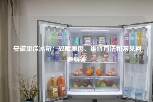  安徽康佳冰箱：故障原因、维修方法和常见问题解答
