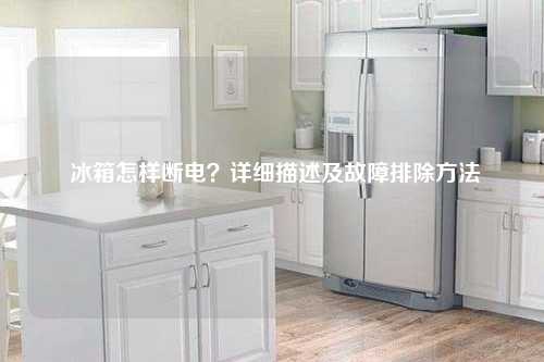 冰箱怎样断电？详细描述及故障排除方法