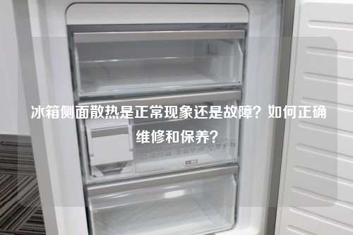  冰箱侧面散热是正常现象还是故障？如何正确维修和保养？