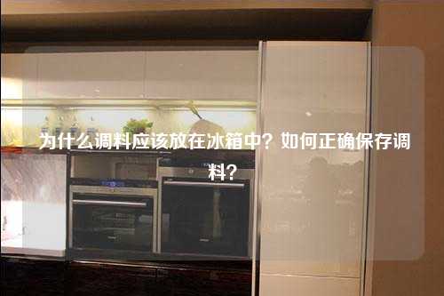  为什么调料应该放在冰箱中？如何正确保存调料？