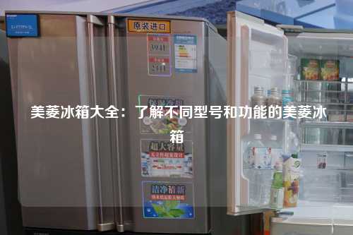  美菱冰箱大全：了解不同型号和功能的美菱冰箱