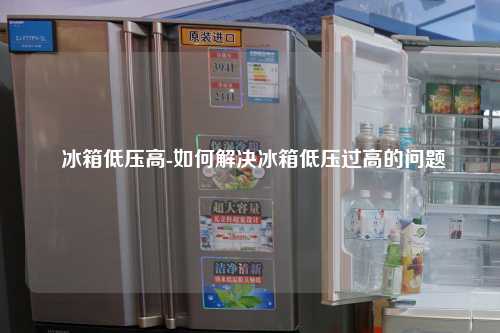  冰箱低压高-如何解决冰箱低压过高的问题
