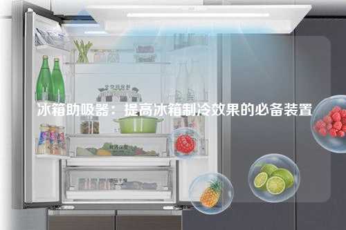  冰箱助吸器：提高冰箱制冷效果的必备装置