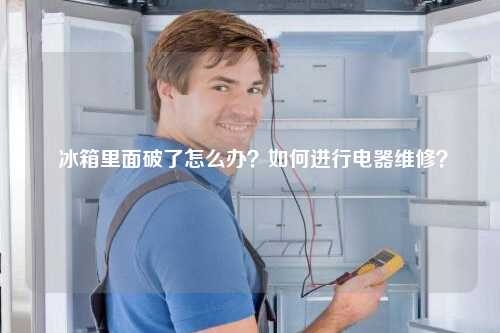  冰箱里面破了怎么办？如何进行电器维修？