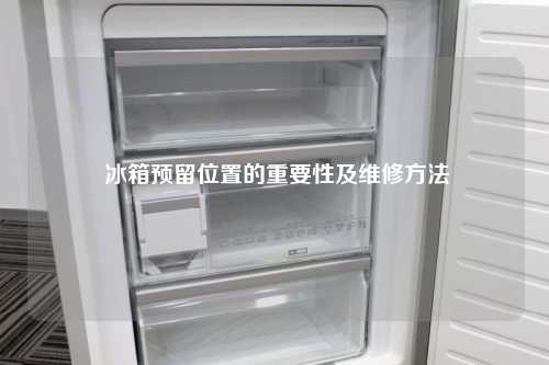  冰箱预留位置的重要性及维修方法