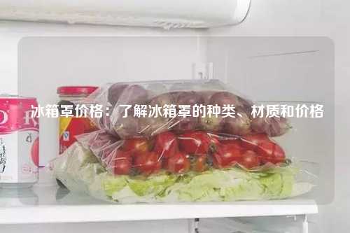  冰箱罩价格：了解冰箱罩的种类、材质和价格