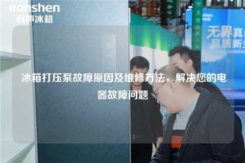  冰箱打压泵故障原因及维修方法，解决您的电器故障问题