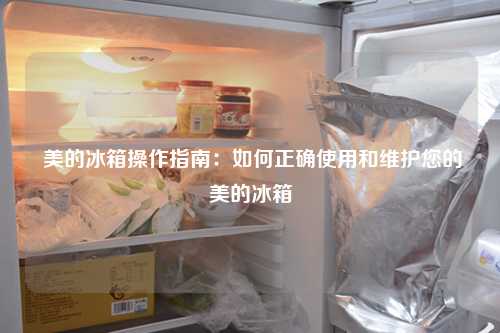  美的冰箱操作指南：如何正确使用和维护您的美的冰箱