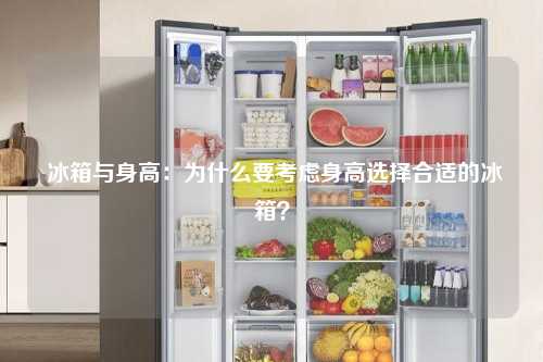  冰箱与身高：为什么要考虑身高选择合适的冰箱？