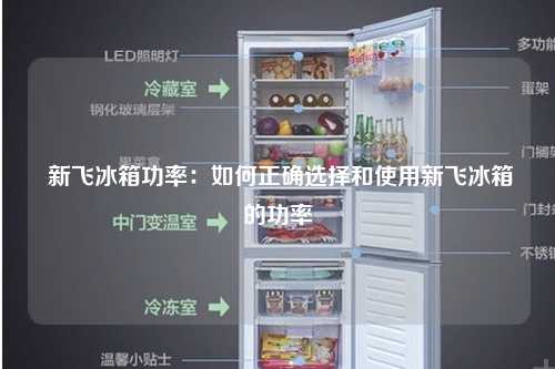  新飞冰箱功率：如何正确选择和使用新飞冰箱的功率