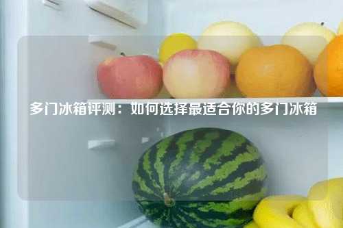  多门冰箱评测：如何选择最适合你的多门冰箱