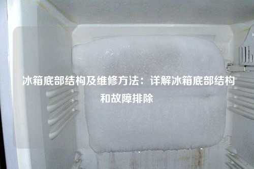  冰箱底部结构及维修方法：详解冰箱底部结构和故障排除