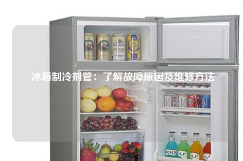  冰箱制冷剂管：了解故障原因及维修方法