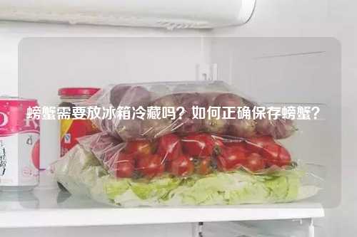 螃蟹需要放冰箱冷藏吗？如何正确保存螃蟹？ 