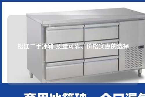  松江二手冰箱-质量可靠、价格实惠的选择