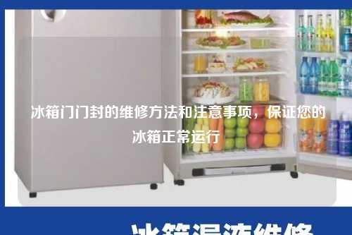  冰箱门门封的维修方法和注意事项，保证您的冰箱正常运行
