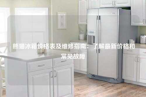  熊猫冰箱价格表及维修指南：了解最新价格和常见故障