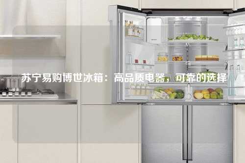  苏宁易购博世冰箱：高品质电器，可靠的选择
