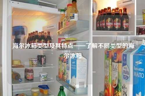  海尔冰箱类型及其特点——了解不同类型的海尔冰箱