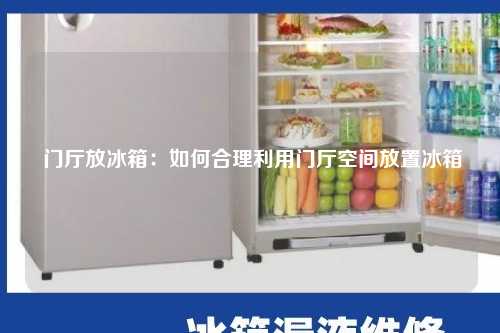  门厅放冰箱：如何合理利用门厅空间放置冰箱