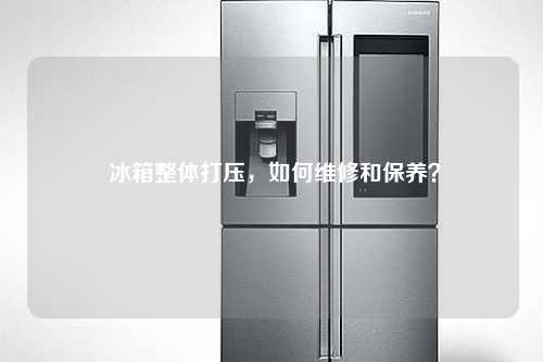  冰箱整体打压，如何维修和保养？