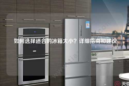  如何选择适合的冰箱大小？详细指南和建议