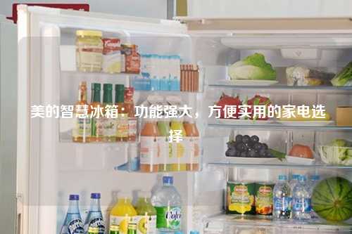  美的智慧冰箱：功能强大，方便实用的家电选择