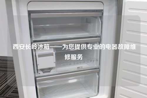  西安长岭冰箱——为您提供专业的电器故障维修服务