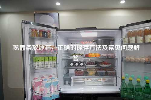  熟面条放冰箱，正确的保存方法及常见问题解答
