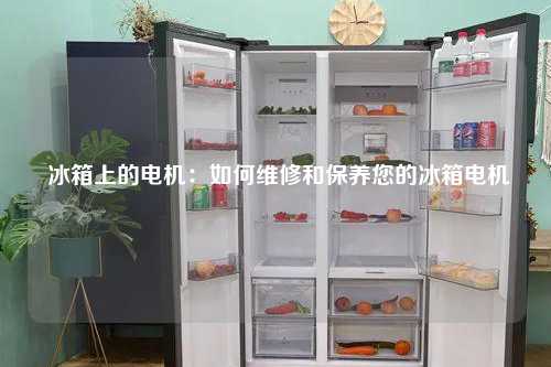  冰箱上的电机：如何维修和保养您的冰箱电机