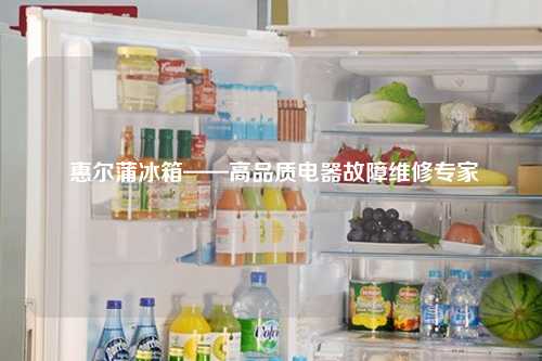  惠尔蒲冰箱——高品质电器故障维修专家