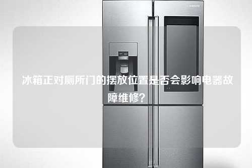  冰箱正对厕所门的摆放位置是否会影响电器故障维修？