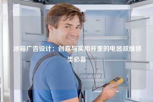  冰箱广告设计：创意与实用并重的电器故维修类必备