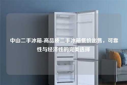  中山二手冰箱-高品质二手冰箱低价出售，可靠性与经济性的完美选择