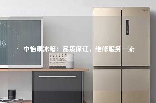  中怡康冰箱：品质保证，维修服务一流