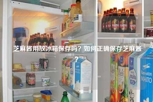  芝麻酱用放冰箱保存吗？如何正确保存芝麻酱？