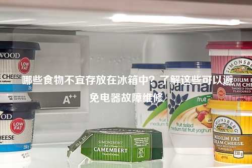  哪些食物不宜存放在冰箱中？了解这些可以避免电器故障维修