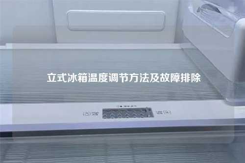  立式冰箱温度调节方法及故障排除