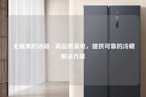  无锡美的冰箱 - 高品质家电，提供可靠的冷藏解决方案