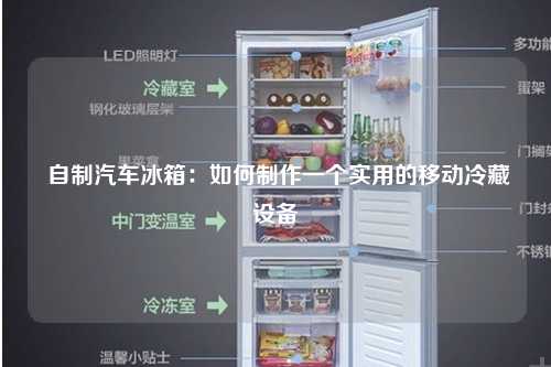  自制汽车冰箱：如何制作一个实用的移动冷藏设备